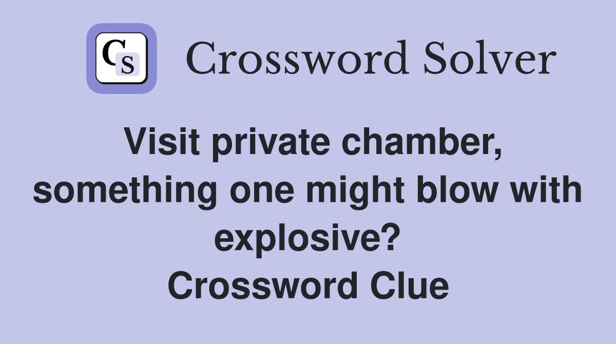 Visit private chamber, something one might blow with explosive? Crossword Clue