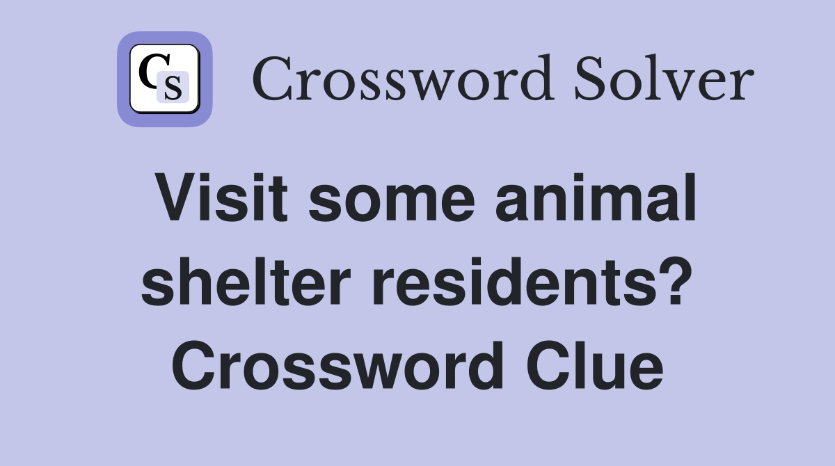 Visit some animal shelter residents? Crossword Clue