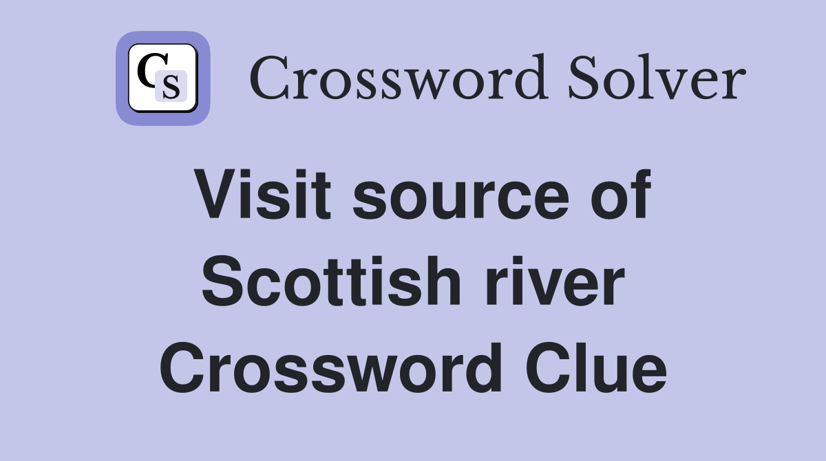 Visit source of Scottish river Crossword Clue