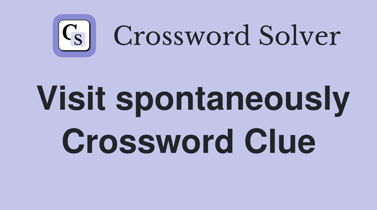Visit spontaneously Crossword Clue