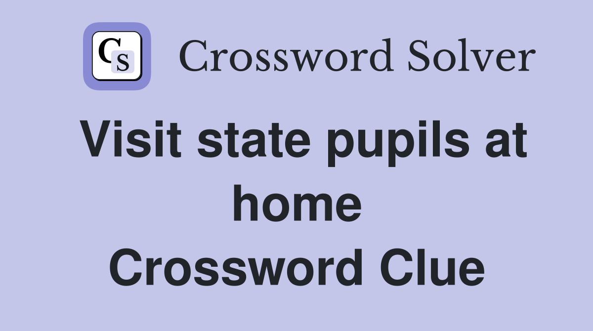 Visit state pupils at home Crossword Clue