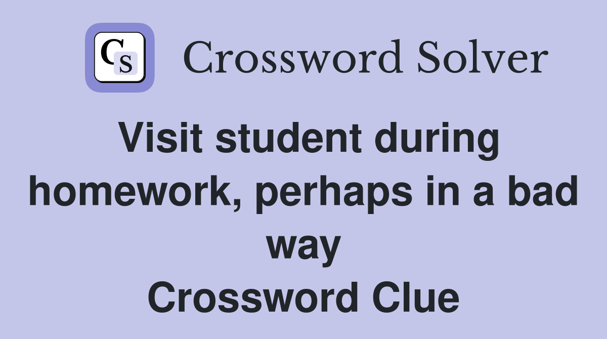 Visit student during homework, perhaps in a bad way Crossword Clue