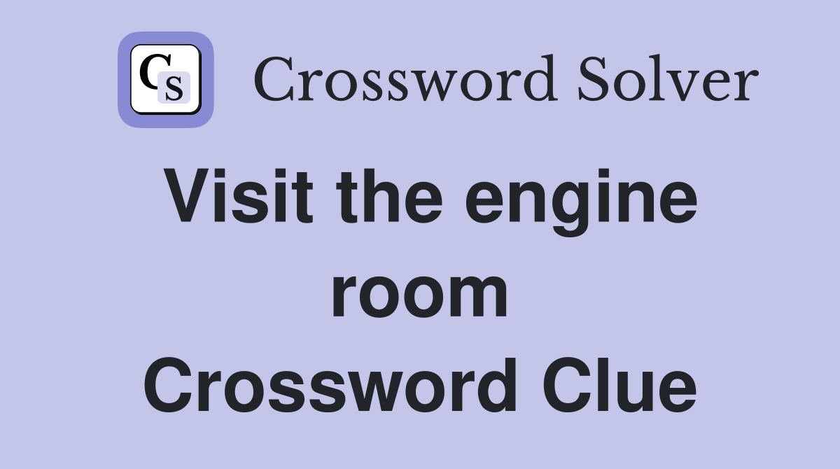 Visit the engine room Crossword Clue