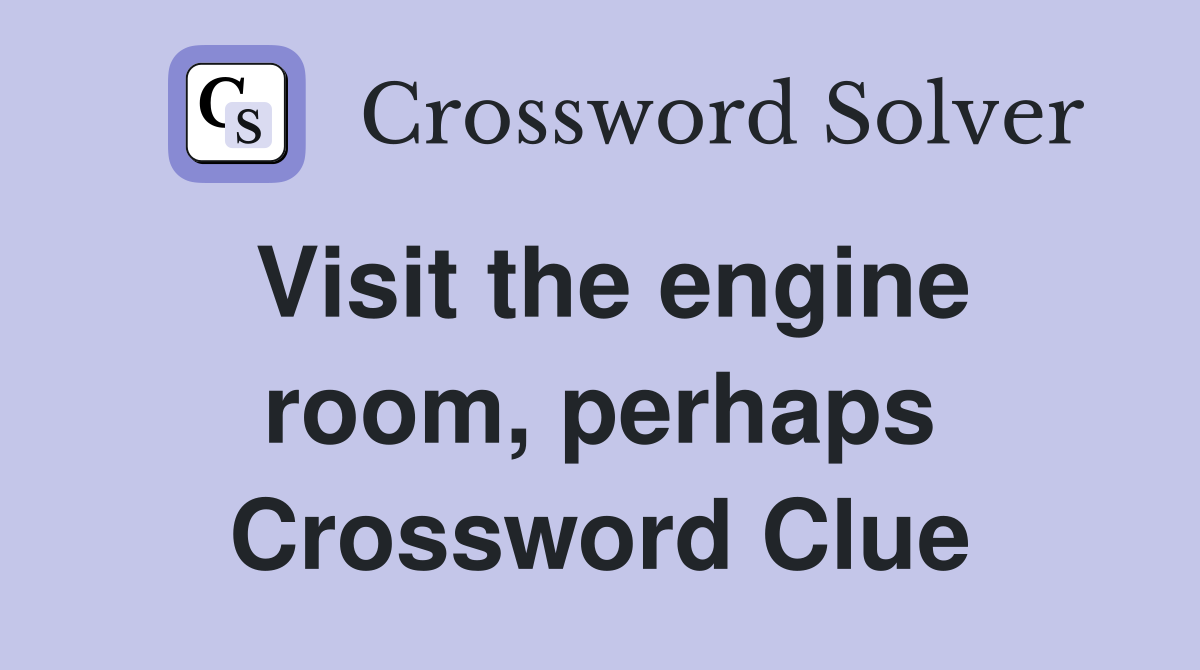 Visit the engine room, perhaps Crossword Clue