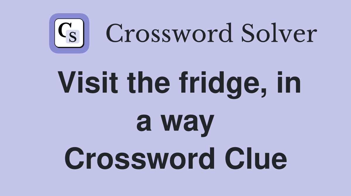Visit the fridge, in a way Crossword Clue