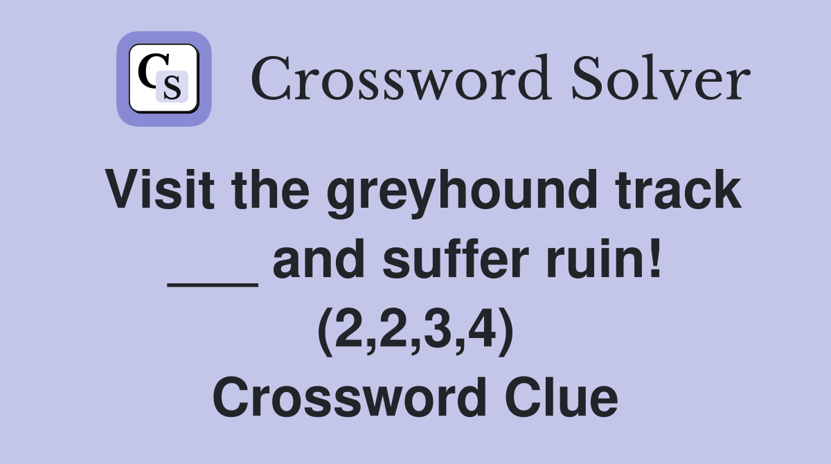 Visit the greyhound track ___ and suffer ruin! (2,2,3,4) Crossword Clue