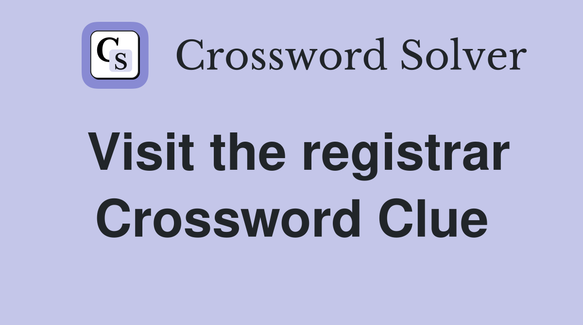 Visit the registrar Crossword Clue