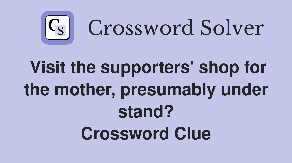Visit the supporters' shop for the mother, presumably under stand? Crossword Clue