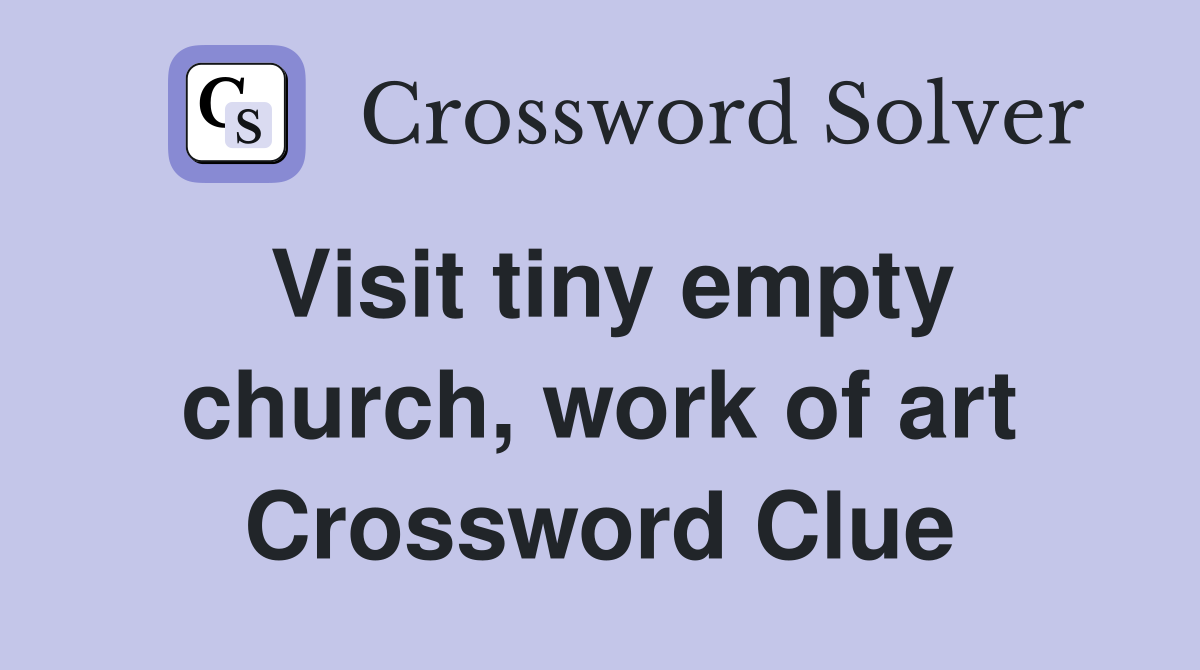 Visit tiny empty church, work of art Crossword Clue