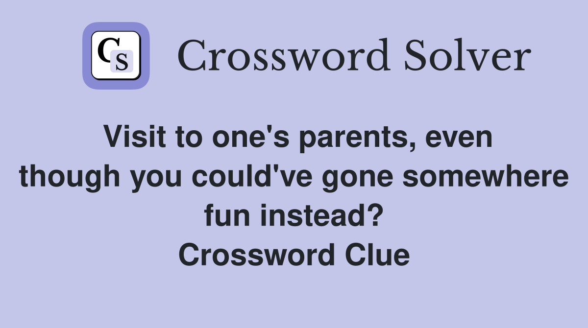 Visit to one's parents, even though you could've gone somewhere fun instead? Crossword Clue