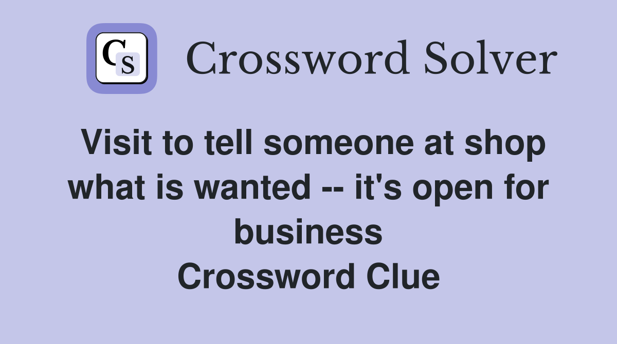 Visit to tell someone at shop what is wanted -- it's open for business Crossword Clue