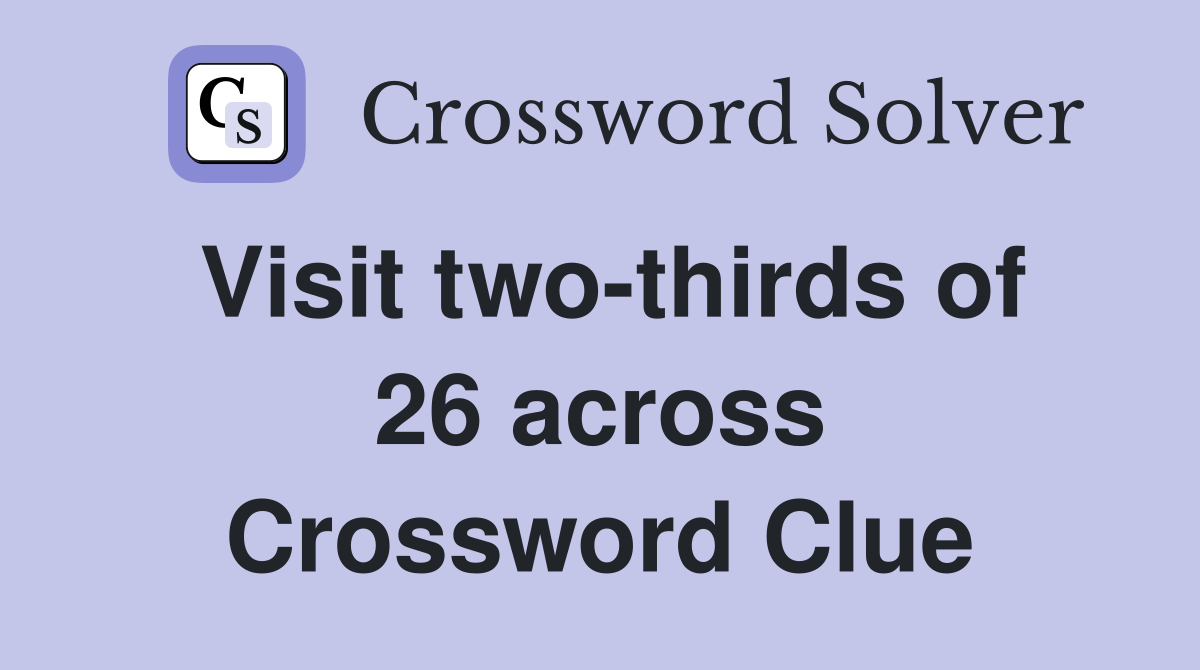 Visit two-thirds of 26 across Crossword Clue