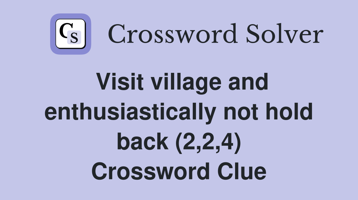 Visit village and enthusiastically not hold back (2,2,4) Crossword Clue