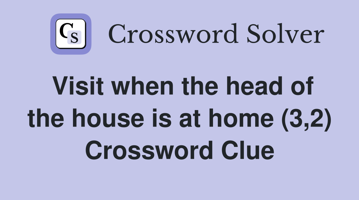 Visit when the head of the house is at home (3,2) Crossword Clue