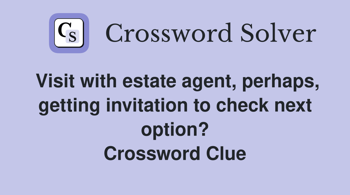 Visit with estate agent, perhaps, getting invitation to check next option? Crossword Clue