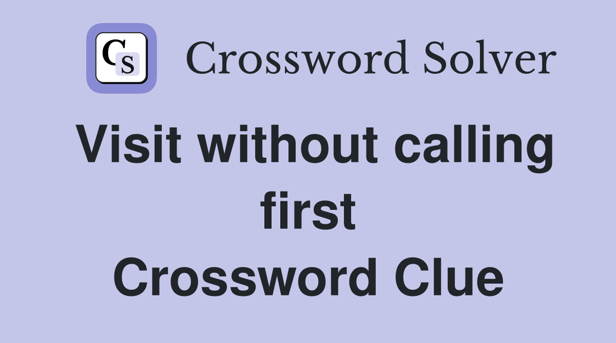 Visit without calling first Crossword Clue