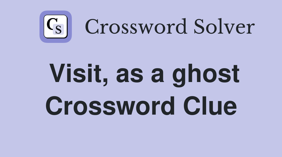 Visit, as a ghost Crossword Clue