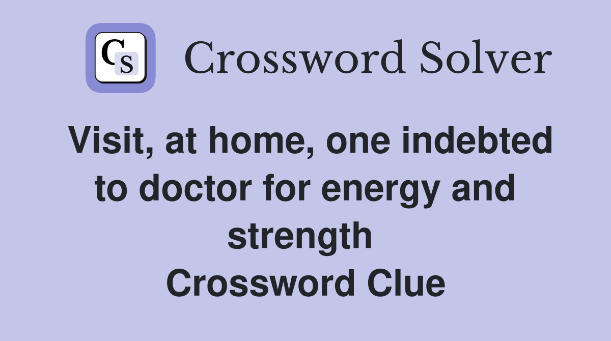 Visit, at home, one indebted to doctor for energy and strength  Crossword Clue