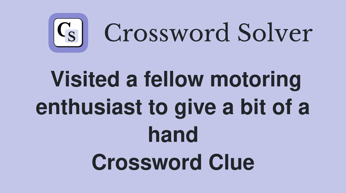 Visited a fellow motoring enthusiast to give a bit of a hand Crossword Clue