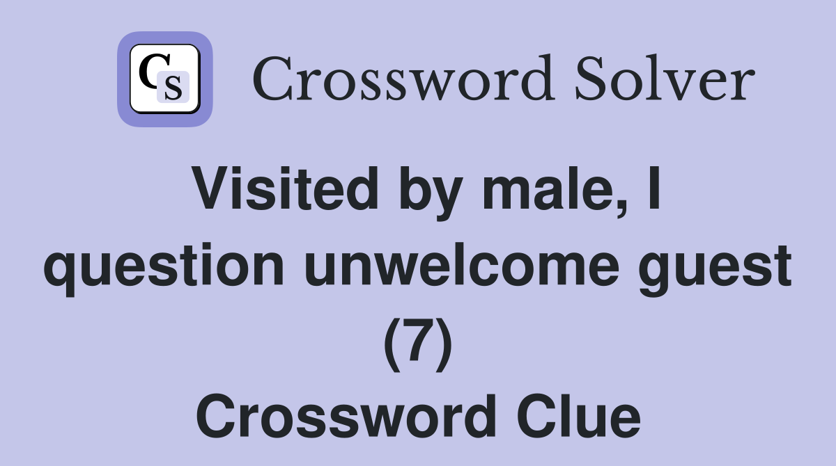 Visited by male, I question unwelcome guest (7) Crossword Clue