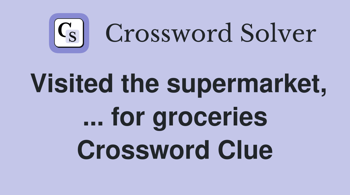 Visited the supermarket, ... for groceries Crossword Clue