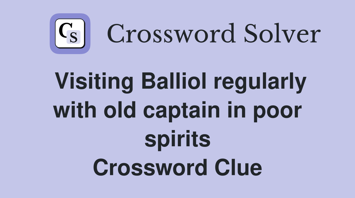 Visiting Balliol regularly with old captain in poor spirits Crossword Clue
