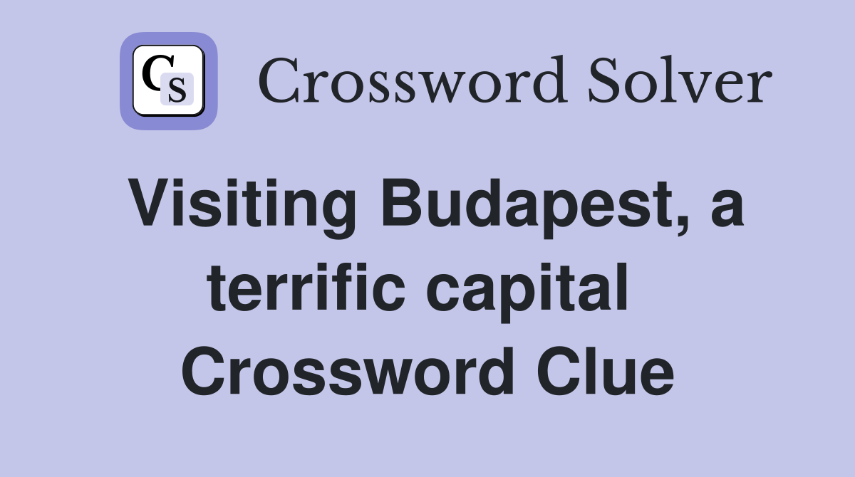 Visiting Budapest, a terrific capital  Crossword Clue