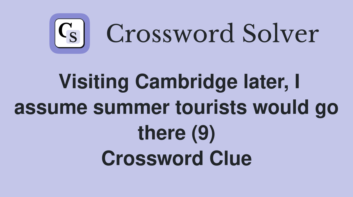 Visiting Cambridge later, I assume summer tourists would go there (9) Crossword Clue