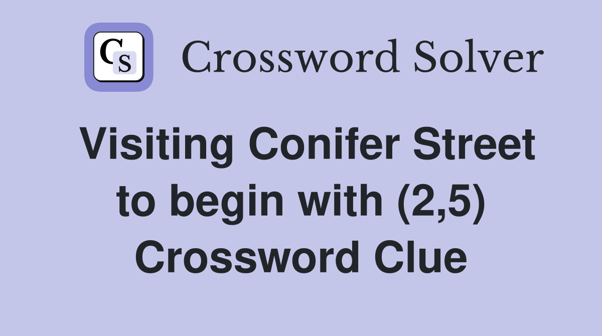 Visiting Conifer Street to begin with (2,5) Crossword Clue