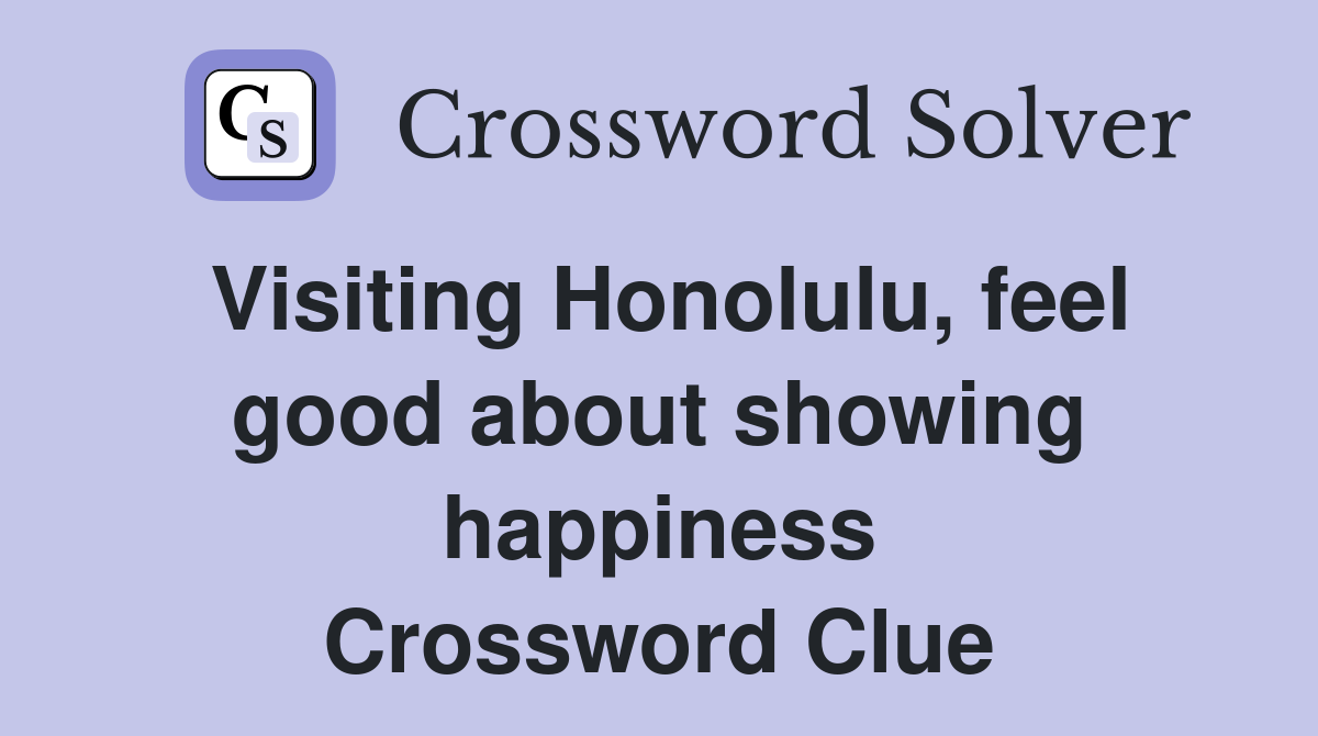 Visiting Honolulu, feel good about showing happiness Crossword Clue