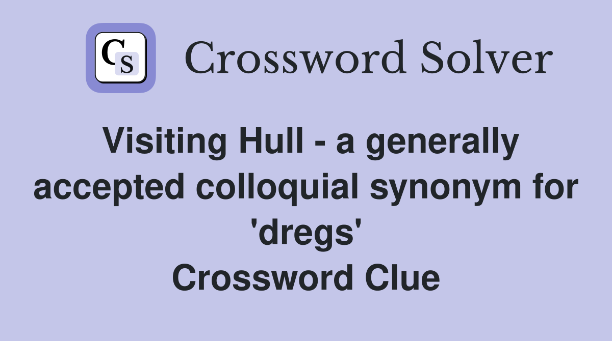 Visiting Hull - a generally accepted colloquial synonym for 'dregs' Crossword Clue