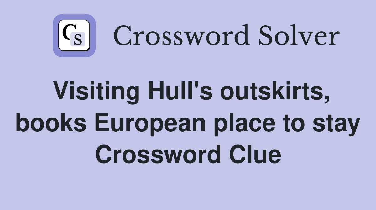 Visiting Hull's outskirts, books European place to stay Crossword Clue