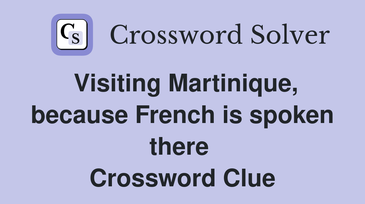 Visiting Martinique, because French is spoken there  Crossword Clue