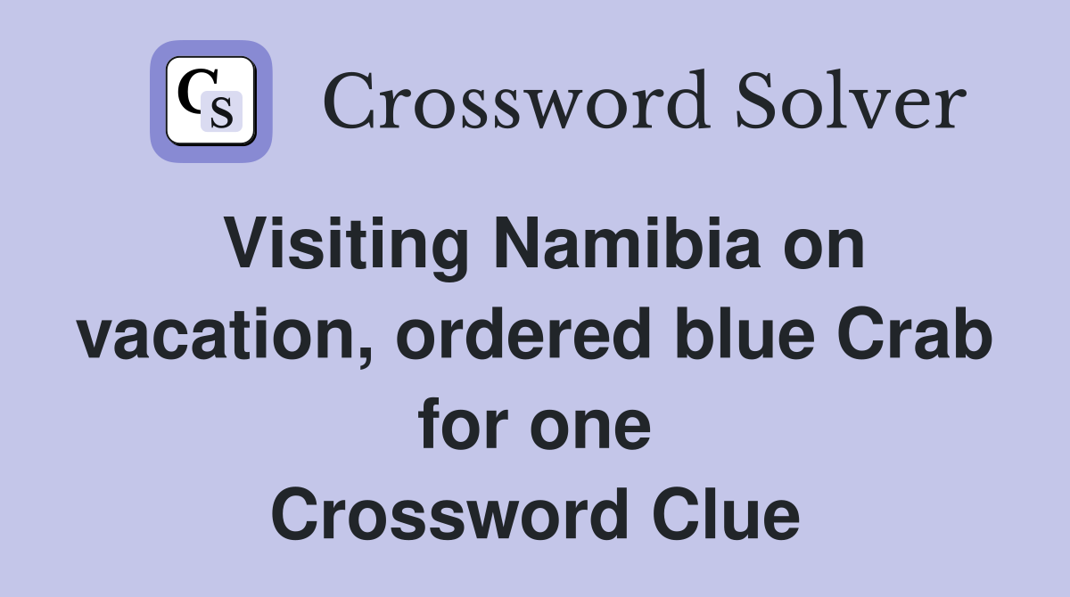 Visiting Namibia on vacation, ordered blue Crab for one Crossword Clue