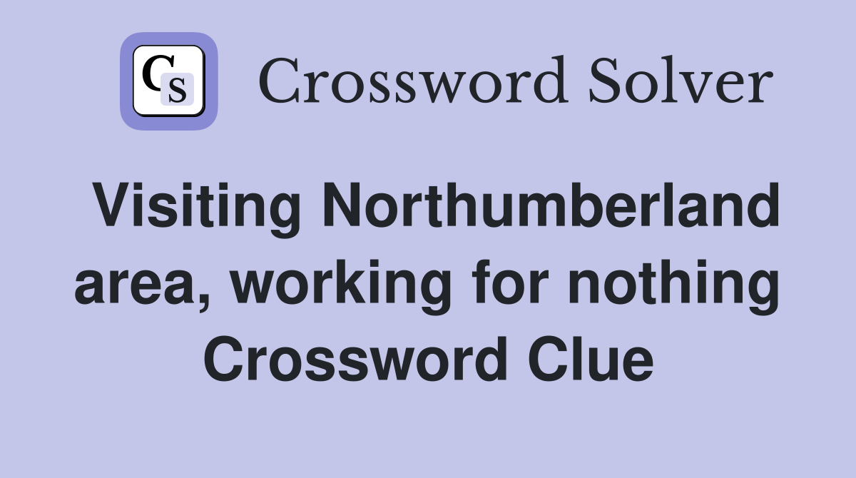 Visiting Northumberland area, working for nothing Crossword Clue