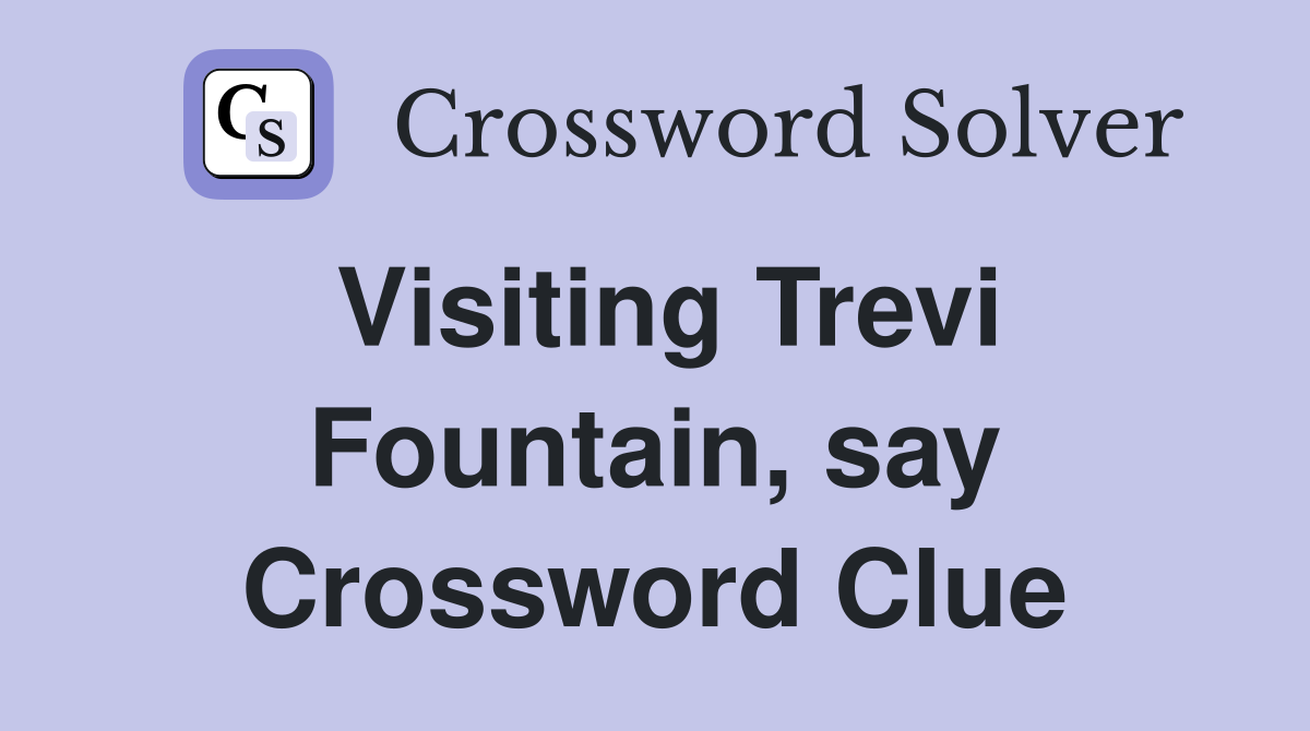 Visiting Trevi Fountain, say Crossword Clue