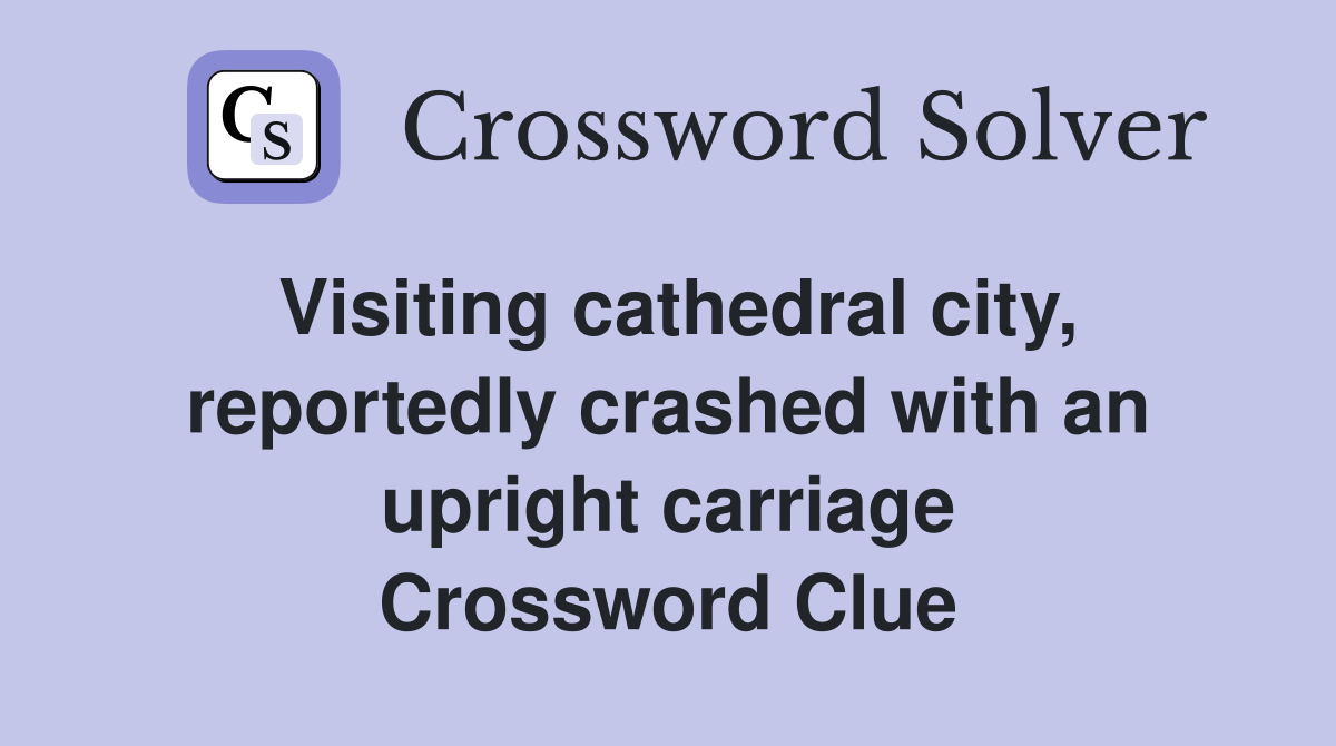 Visiting cathedral city, reportedly crashed with an upright carriage Crossword Clue