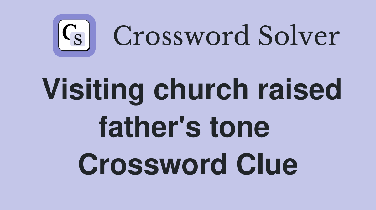 Visiting church raised father's tone  Crossword Clue