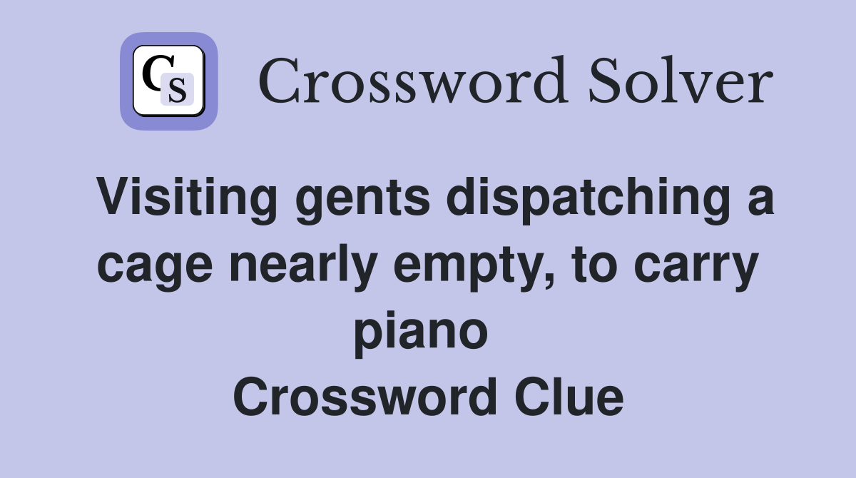 Visiting gents dispatching a cage nearly empty, to carry piano  Crossword Clue