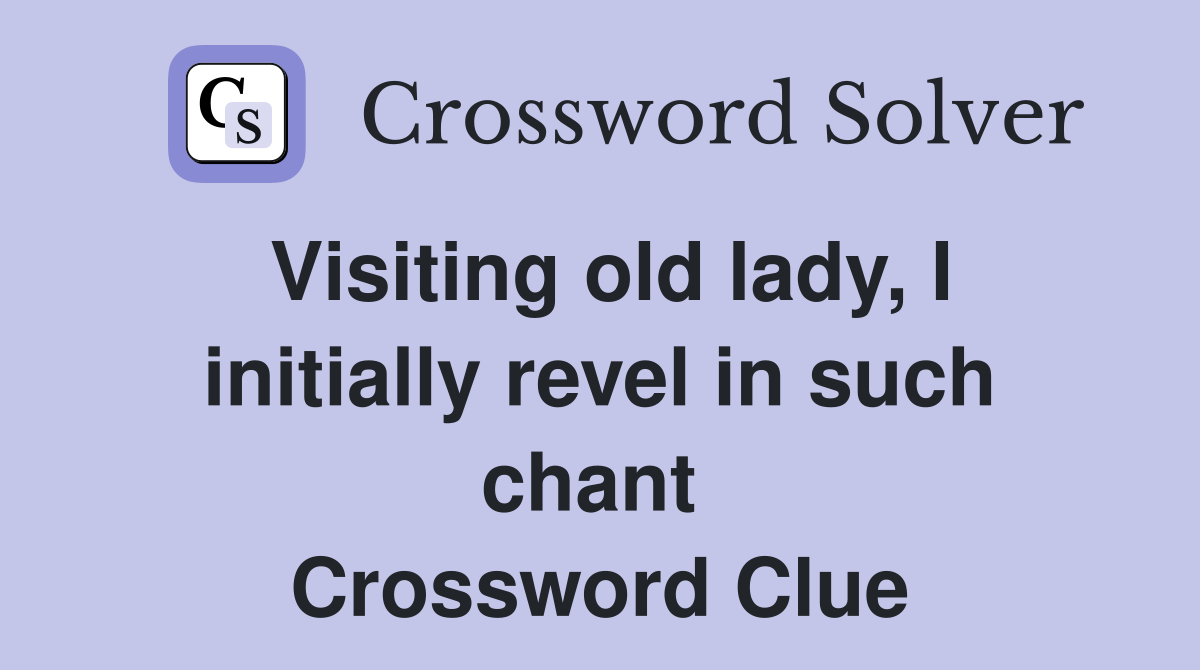 Visiting old lady, I initially revel in such chant  Crossword Clue