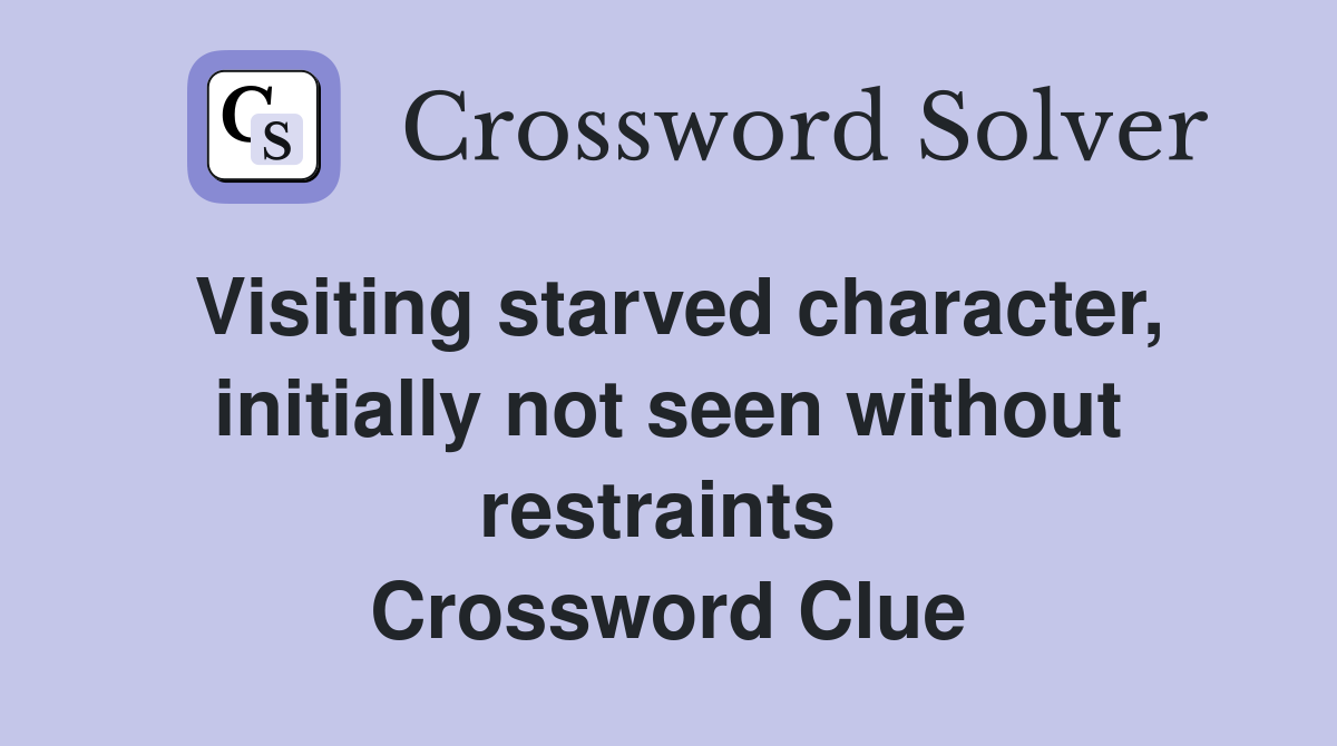 Visiting starved character, initially not seen without restraints  Crossword Clue