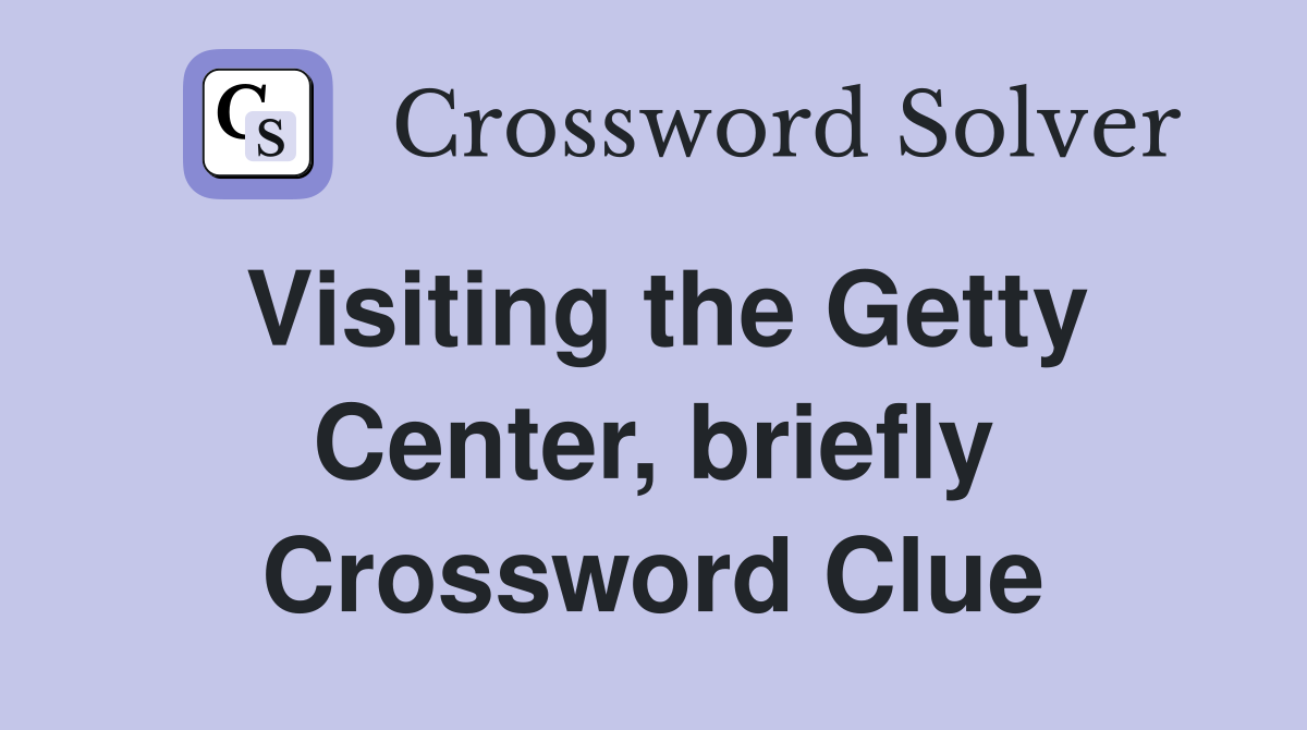 Visiting the Getty Center, briefly Crossword Clue