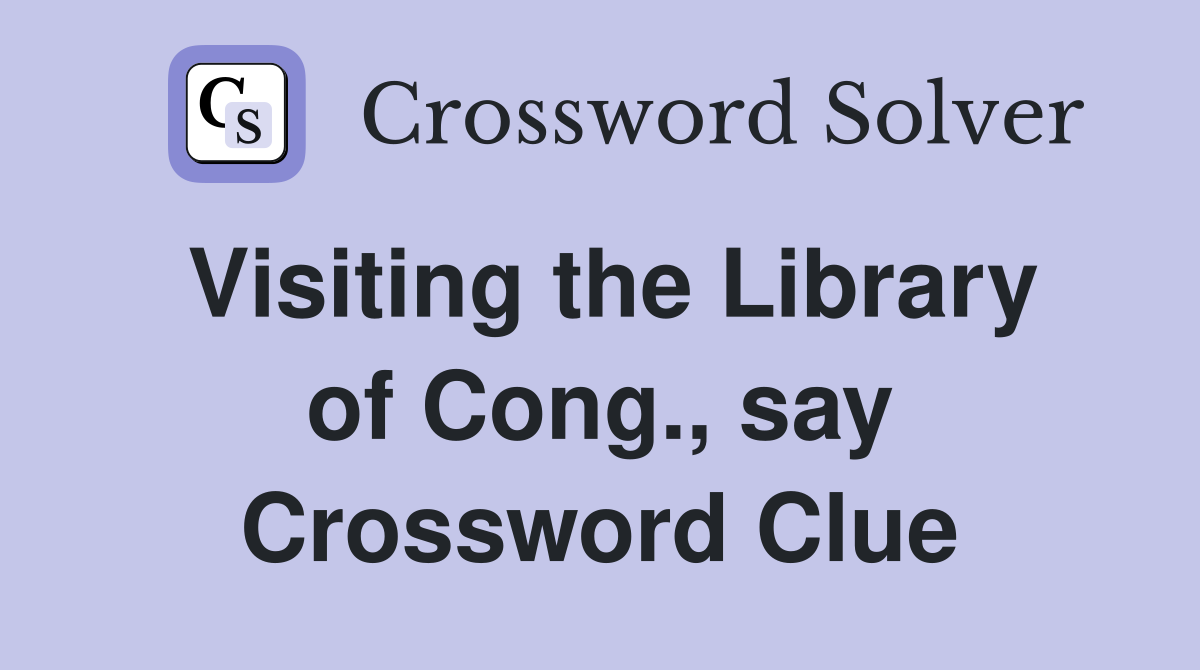 Visiting the Library of Cong., say Crossword Clue