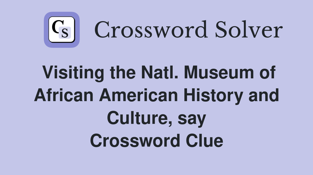 Visiting the Natl. Museum of African American History and Culture, say Crossword Clue