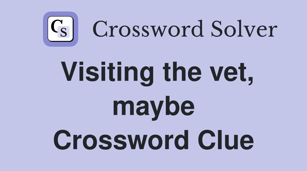 Visiting the vet, maybe Crossword Clue