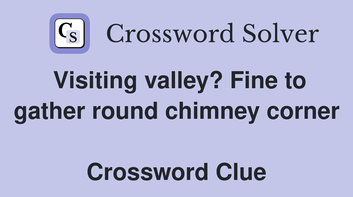 Visiting valley? Fine to gather round chimney corner  Crossword Clue