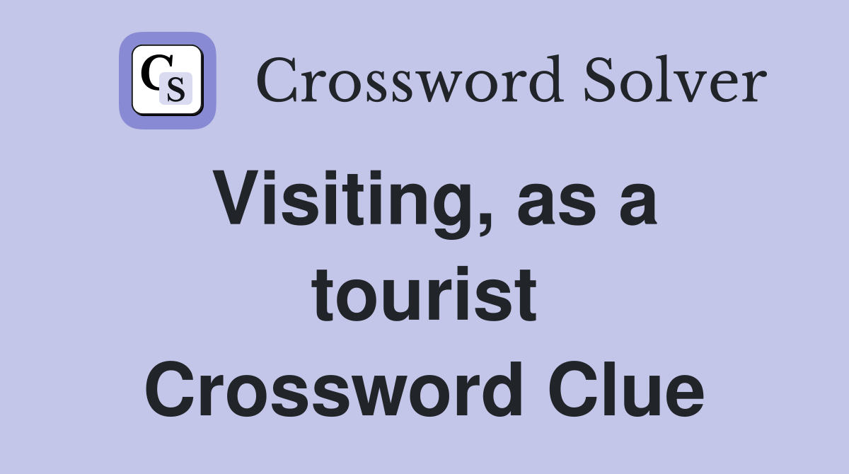 Visiting, as a tourist Crossword Clue