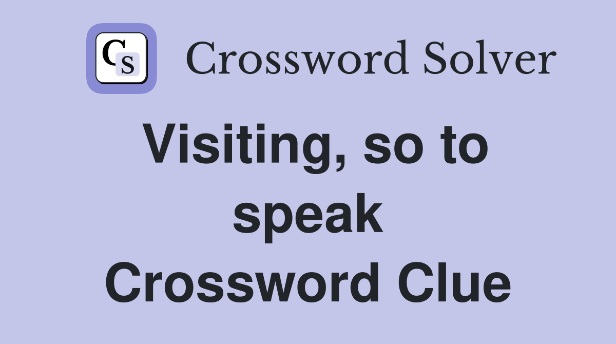 Visiting, so to speak Crossword Clue