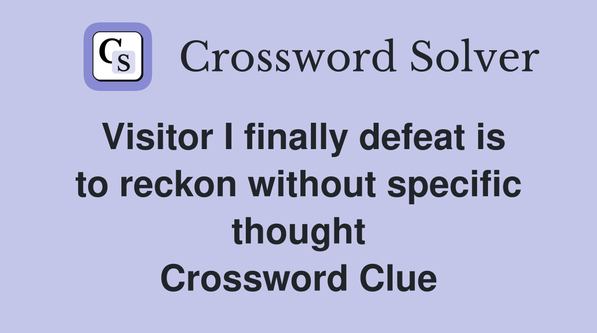 Visitor I finally defeat is to reckon without specific thought Crossword Clue