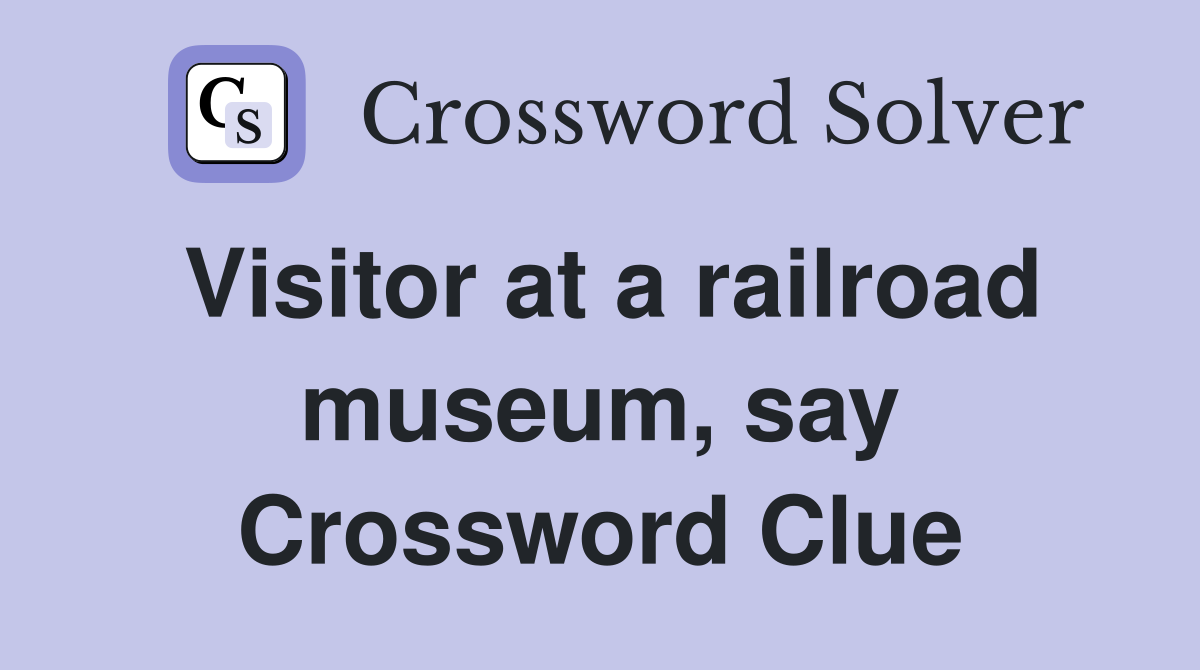 Visitor at a railroad museum, say Crossword Clue